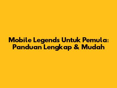Mobile Legends Untuk Pemula: Panduan Lengkap & Mudah