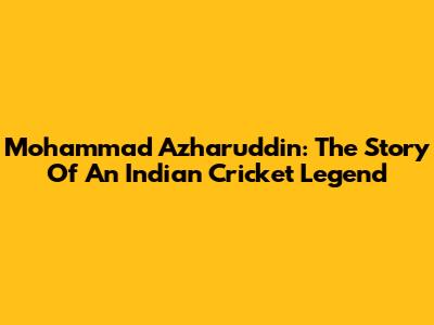 Mohammad Azharuddin: The Story Of An Indian Cricket Legend