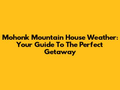 Mohonk Mountain House Weather: Your Guide To The Perfect Getaway