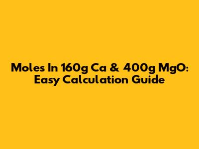 Moles In 160g Ca & 400g MgO: Easy Calculation Guide