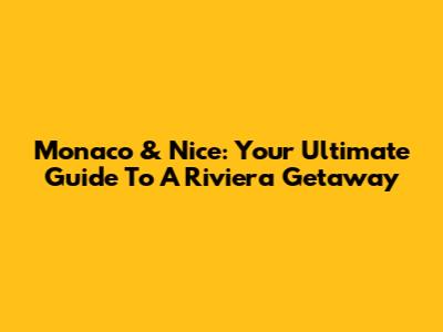 Monaco & Nice: Your Ultimate Guide To A Riviera Getaway