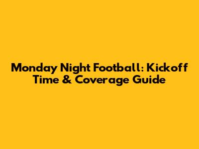 Monday Night Football: Kickoff Time & Coverage Guide