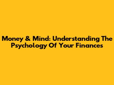 Money & Mind: Understanding The Psychology Of Your Finances