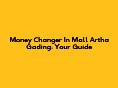 Money Changer In Mall Artha Gading: Your Guide
