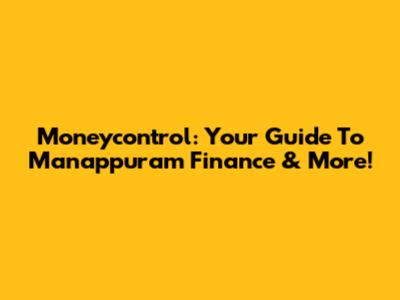 Moneycontrol: Your Guide To Manappuram Finance & More!