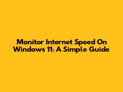 Monitor Internet Speed On Windows 11: A Simple Guide