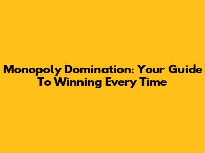 Monopoly Domination: Your Guide To Winning Every Time