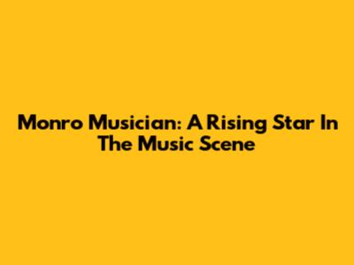 Monro Musician: A Rising Star In The Music Scene