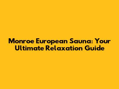 Monroe European Sauna: Your Ultimate Relaxation Guide