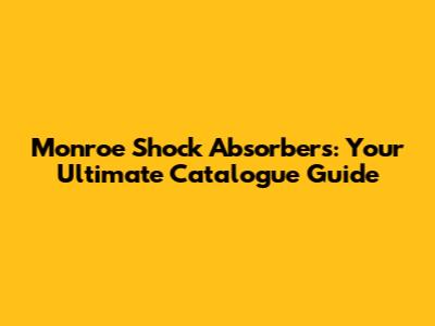 Monroe Shock Absorbers: Your Ultimate Catalogue Guide