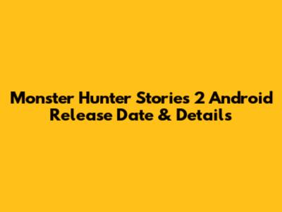 Monster Hunter Stories 2 Android Release Date & Details