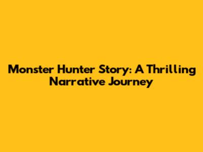 Monster Hunter Story: A Thrilling Narrative Journey