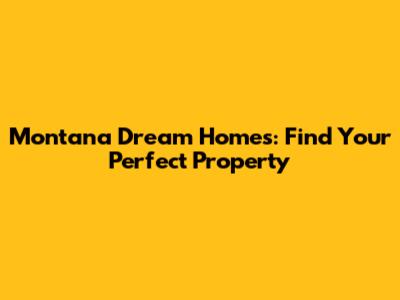 Montana Dream Homes: Find Your Perfect Property