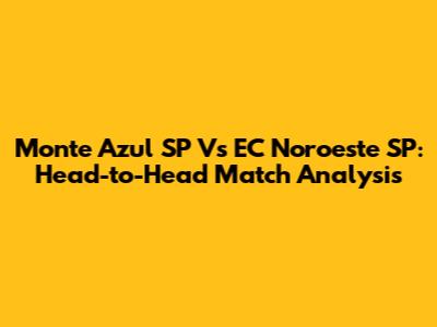 Monte Azul SP Vs EC Noroeste SP: Head-to-Head Match Analysis