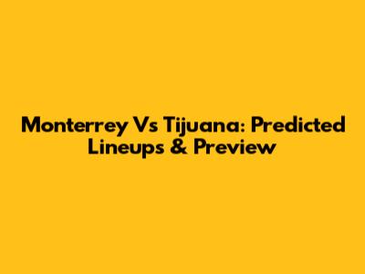 Monterrey Vs Tijuana: Predicted Lineups & Preview