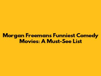 Morgan Freeman's Funniest Comedy Movies: A Must-See List