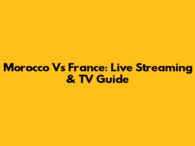 Morocco Vs France: Live Streaming & TV Guide
