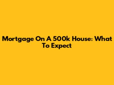 Mortgage On A 500k House: What To Expect
