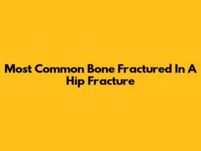 Most Common Bone Fractured In A Hip Fracture