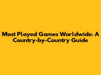 Most Played Games Worldwide: A Country-by-Country Guide