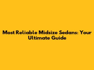 Most Reliable Midsize Sedans: Your Ultimate Guide