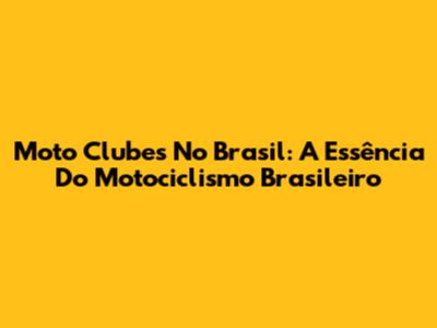 Moto Clubes No Brasil: A Essência Do Motociclismo Brasileiro