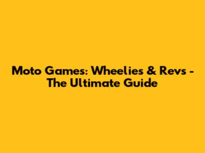 Moto Games: Wheelies & Revs - The Ultimate Guide