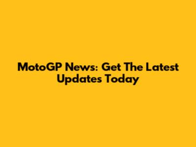MotoGP News: Get The Latest Updates Today