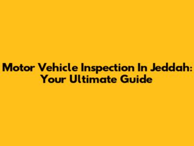 Motor Vehicle Inspection In Jeddah: Your Ultimate Guide