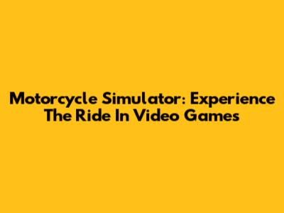 Motorcycle Simulator: Experience The Ride In Video Games
