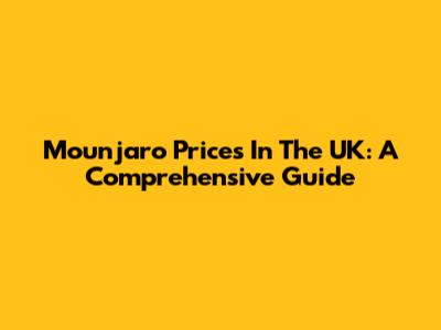 Mounjaro Prices In The UK: A Comprehensive Guide