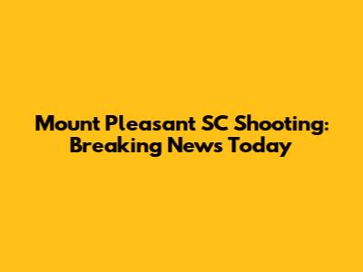 Mount Pleasant SC Shooting: Breaking News Today