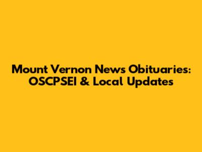 Mount Vernon News Obituaries: OSCPSEI & Local Updates