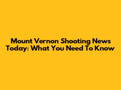 Mount Vernon Shooting News Today: What You Need To Know