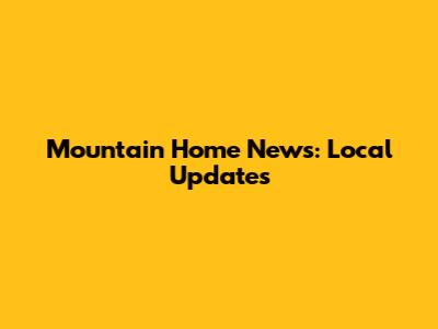 Mountain Home News: Local Updates