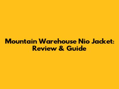 Mountain Warehouse Nio Jacket: Review & Guide