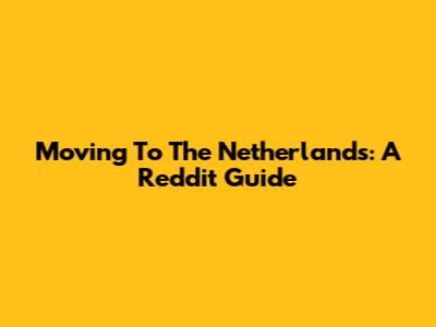 Moving To The Netherlands: A Reddit Guide