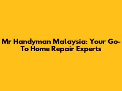 Mr Handyman Malaysia: Your Go-To Home Repair Experts