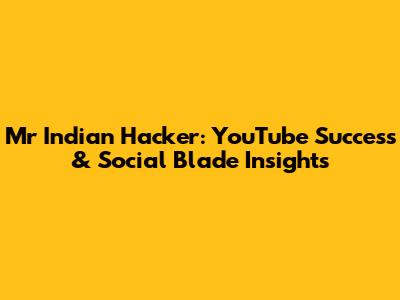 Mr Indian Hacker: YouTube Success & Social Blade Insights