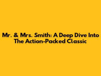 Mr. & Mrs. Smith: A Deep Dive Into The Action-Packed Classic
