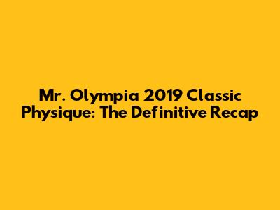 Mr. Olympia 2019 Classic Physique: The Definitive Recap
