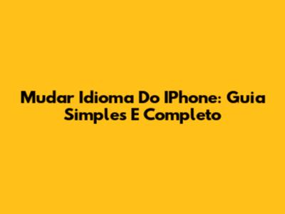 Mudar Idioma Do IPhone: Guia Simples E Completo