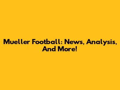 Mueller Football: News, Analysis, And More!