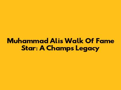 Muhammad Ali's Walk Of Fame Star: A Champ's Legacy