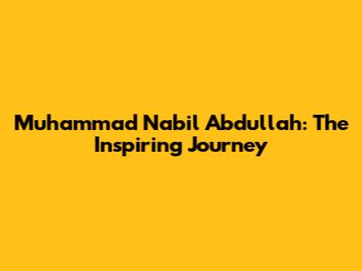 Muhammad Nabil Abdullah: The Inspiring Journey