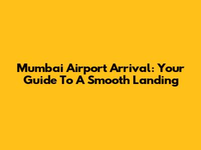 Mumbai Airport Arrival: Your Guide To A Smooth Landing