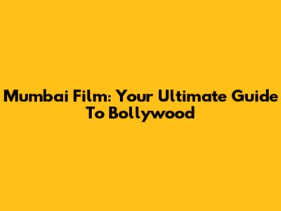 Mumbai Film: Your Ultimate Guide To Bollywood