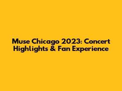 Muse Chicago 2023: Concert Highlights & Fan Experience