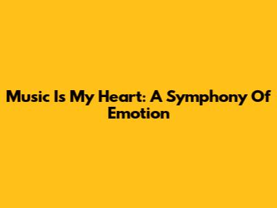 Music Is My Heart: A Symphony Of Emotion