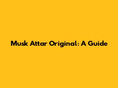 Musk Attar Original: A Guide